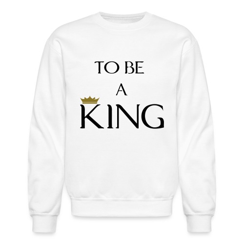 TO BE A king2 - Unisex Crewneck Sweatshirt