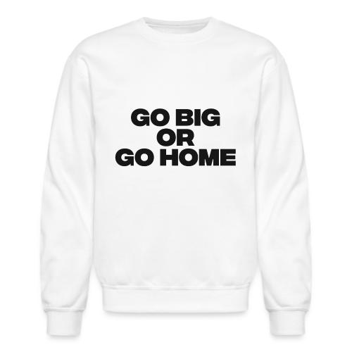 go big or go home - Unisex Crewneck Sweatshirt