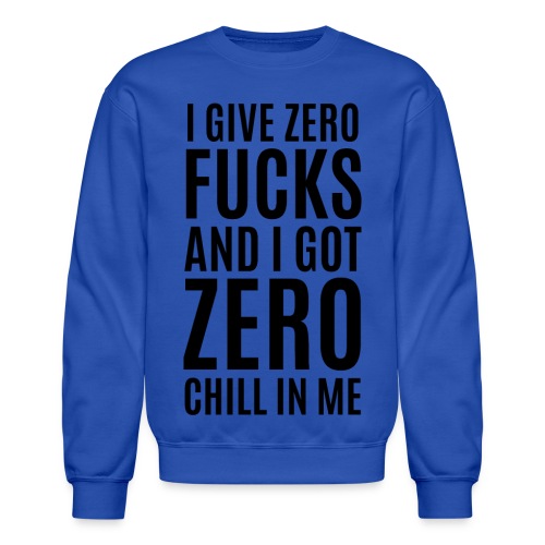 I Give Zero FUCKS And I Got ZERO Chill In Me - Unisex Crewneck Sweatshirt