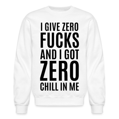 I Give Zero FUCKS And I Got ZERO Chill In Me - Unisex Crewneck Sweatshirt