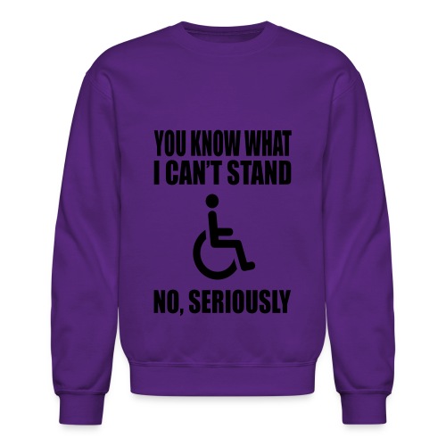 You know what i can't stand. Wheelchair humor * - Unisex Crewneck Sweatshirt