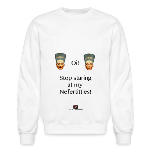 Oi, Stop Staring at my Nefertitties! - Unisex Crewneck Sweatshirt