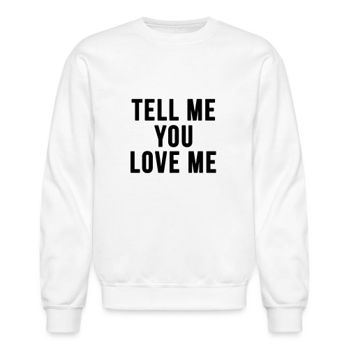 Tell me you love me - Unisex Crewneck Sweatshirt