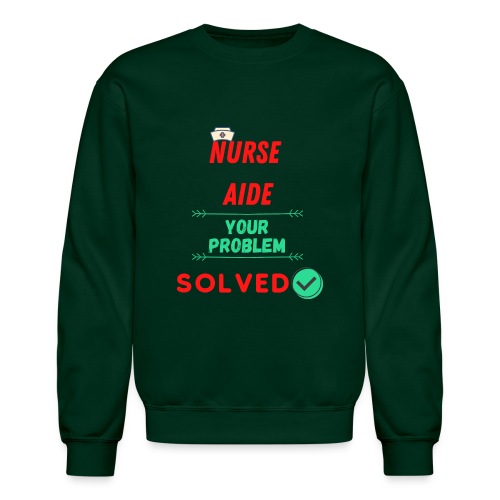 Nurse Aide, Your Problem Solved | New Nurse T-shir - Unisex Crewneck Sweatshirt