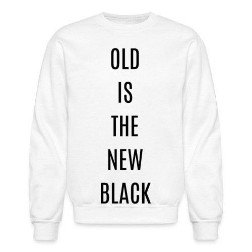 OLD IS THE NEW BLACK (in black letters) - Unisex Crewneck Sweatshirt