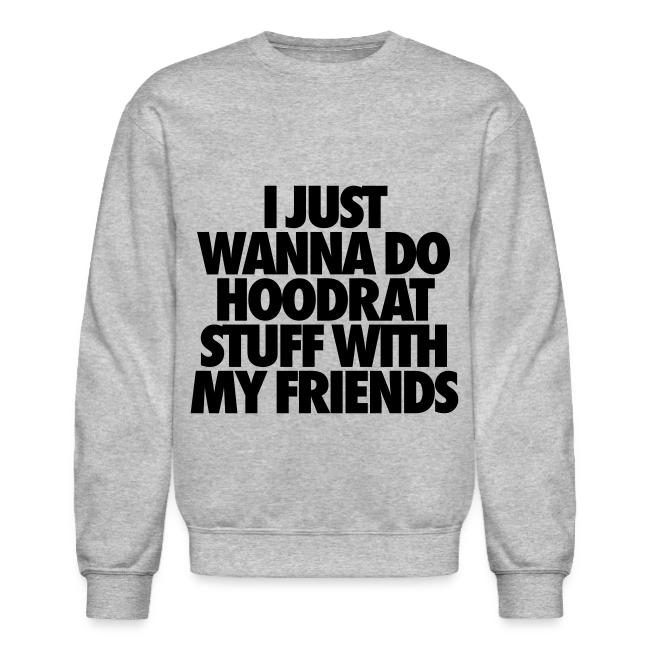 I Just Wanna Do Hoodrat Stuff With My Friends Unisex Crewneck Sweatshirt Stay Fly Clothing