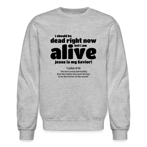 I Should be dead right now, but I am alive. - Unisex Crewneck Sweatshirt