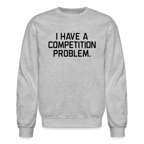 I Have a Competition Problem (Black Text) - Unisex Crewneck Sweatshirt