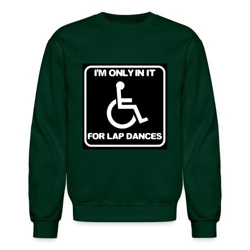 Only in my wheelchair for the lap dances. Fun shir - Unisex Crewneck Sweatshirt