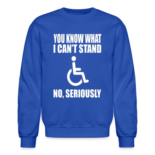 You know what i can't stand. Wheelchair humor - Unisex Crewneck Sweatshirt