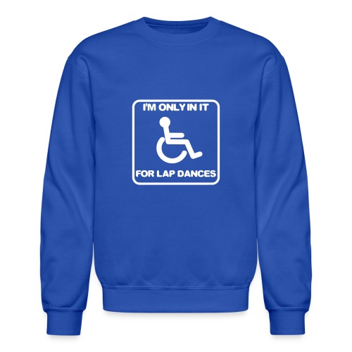 I'm only in a wheelchair for lap dances - Unisex Crewneck Sweatshirt