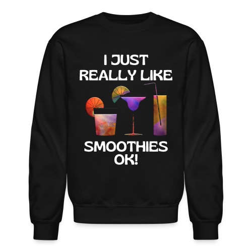 I Just Really Like Smoothies Ok, Funny Foodie - Unisex Crewneck Sweatshirt