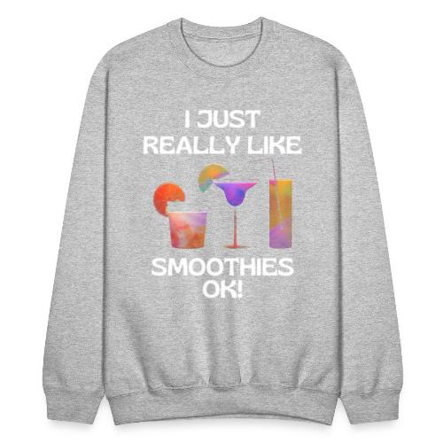 I Just Really Like Smoothies Ok, Funny Foodie - Unisex Crewneck Sweatshirt