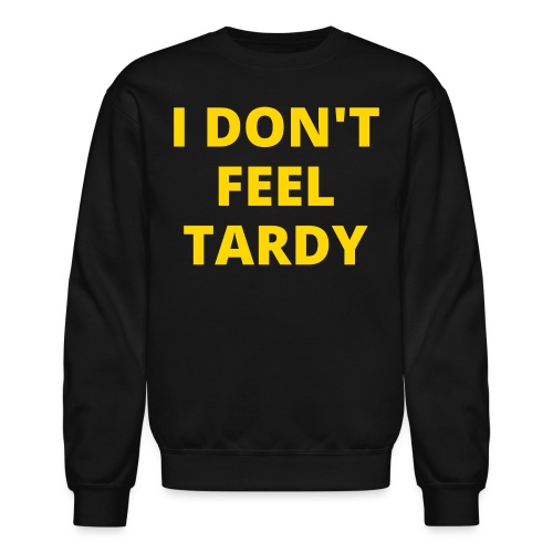 I DON'T FEEL TARDY (in yellow gold letters) - Unisex Crewneck Sweatshirt
