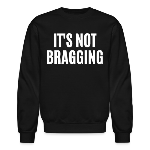IT'S NOT BRAGGING - Unisex Crewneck Sweatshirt