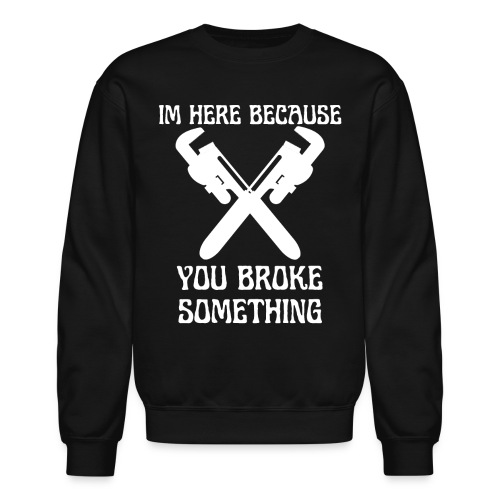 I'm Here Because You Broke Something Mechanic Hand - Unisex Crewneck Sweatshirt
