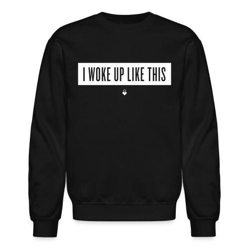I Woke Up Like This - Unisex Crewneck Sweatshirt