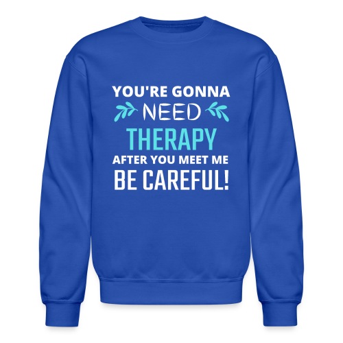 You Are Gonna Need Therapy After You Meet Me - Unisex Crewneck Sweatshirt