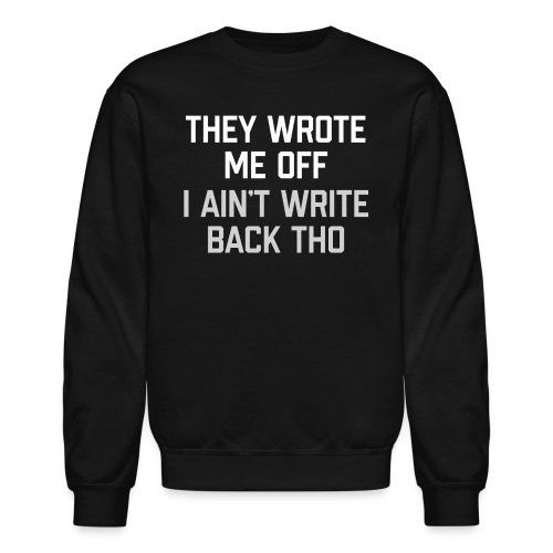 They Wrote Me Off, I Ain't Write Back Tho (GEN) - Unisex Crewneck Sweatshirt