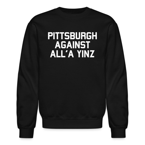 Pittsburgh Against All'a Yinz - Unisex Crewneck Sweatshirt
