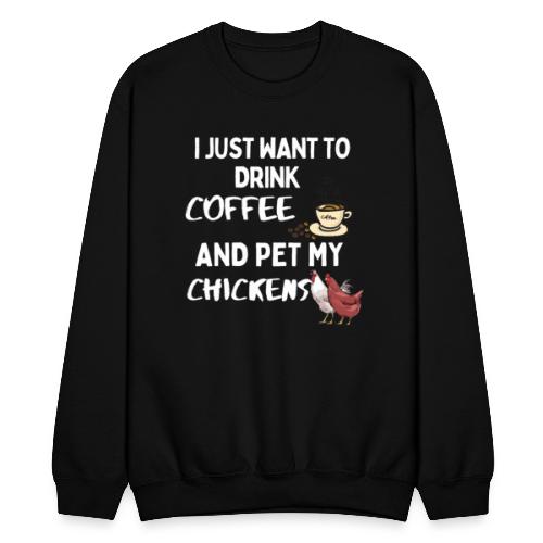 I Just Want To Drink Coffee And Pet My Chickens - Unisex Crewneck Sweatshirt