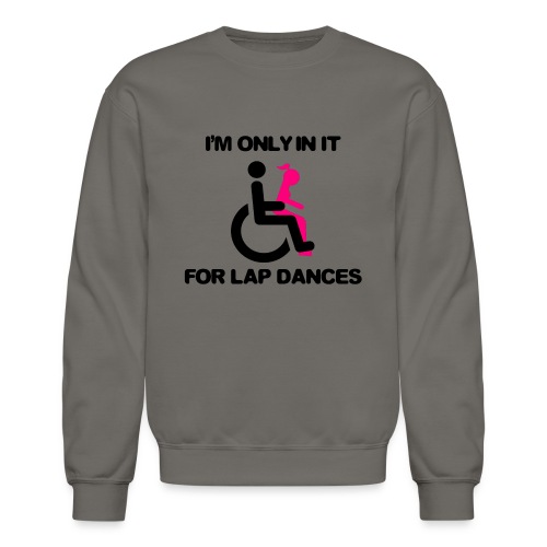 I'm only in my wheelchair for the lap dances - Unisex Crewneck Sweatshirt