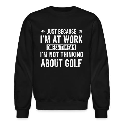 At Work Thinking About Golf - Golf Addict Tee for - Unisex Crewneck Sweatshirt