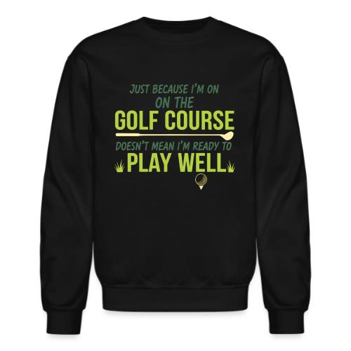 Just Because I'm on the Golf Course | Golf T-Shirt - Unisex Crewneck Sweatshirt