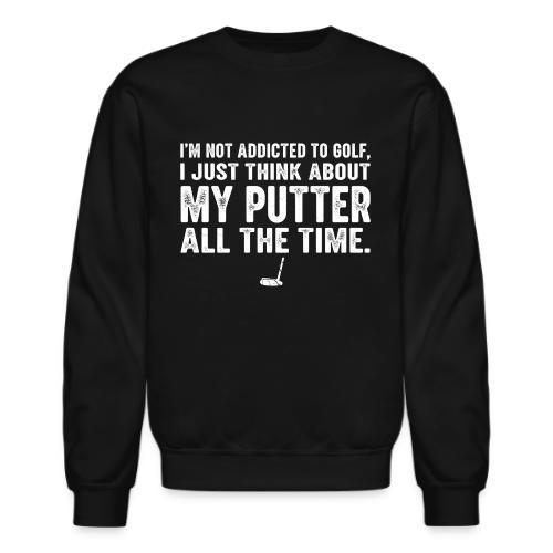 I'm Not Addicted To Golf - Golf Dad Gift Tee - Unisex Crewneck Sweatshirt