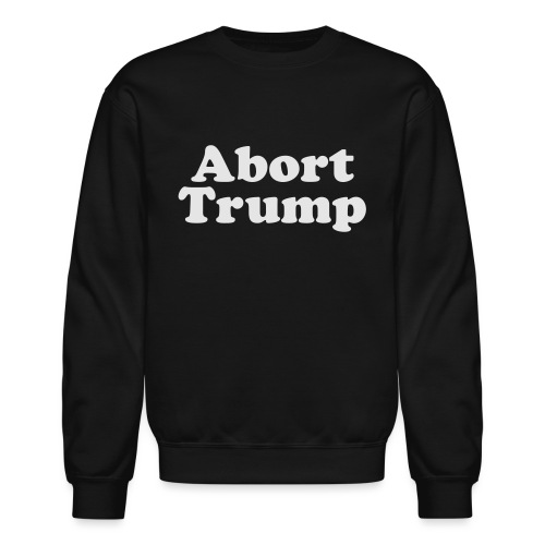 Abort Trump - Unisex Crewneck Sweatshirt