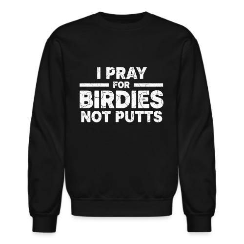 I Pray For Birdies Not Putts - Golf Gag Gift Tee - Unisex Crewneck Sweatshirt