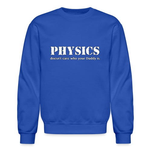 Physics doesn't care who your Daddy is. - Unisex Crewneck Sweatshirt