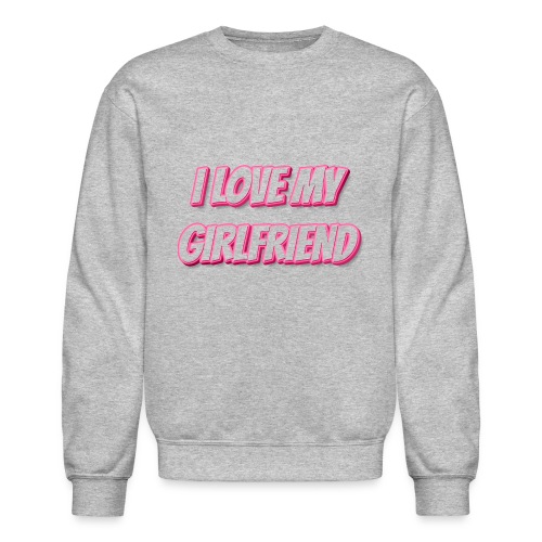 I Love My Girlfriend T-Shirt - Customizable - Unisex Crewneck Sweatshirt