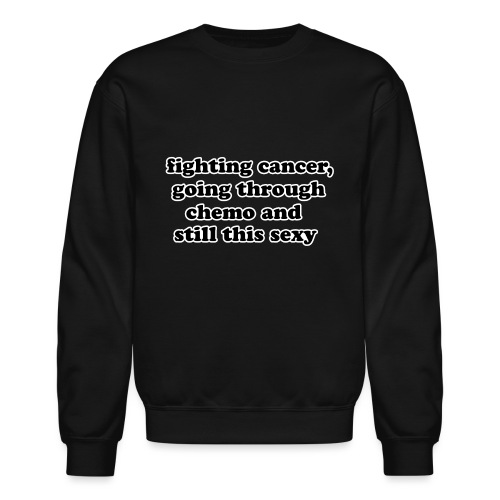 Fighting Cancer Going Thru Chemo Still Sexy Quote - Unisex Crewneck Sweatshirt