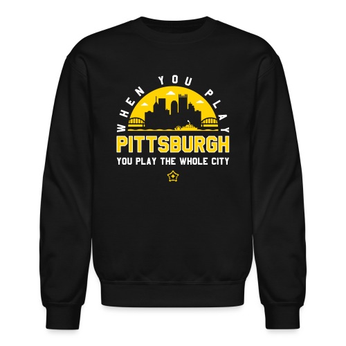 When You Play Pittsburgh, You Play The Whole City - Unisex Crewneck Sweatshirt