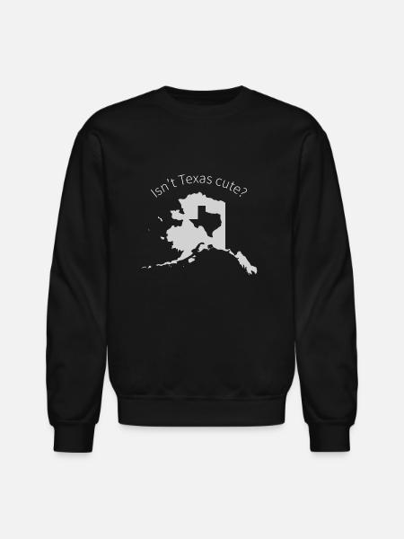 Alaska Is Bigger Than Texas, Isn't Texas Cute? - Unisex Crewneck Sweatshirt - black