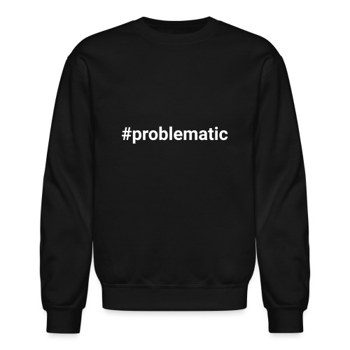 #problematic - Unisex Crewneck Sweatshirt