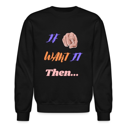 If You Want It Then... | New Inspirational Tshirt - Unisex Crewneck Sweatshirt