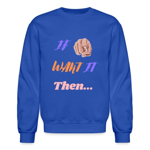 If You Want It Then... | New Inspirational Tshirt - Unisex Crewneck Sweatshirt