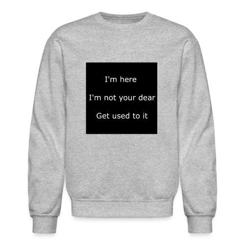 I'M HERE, I'M NOT YOUR DEAR, GET USED TO IT. - Unisex Crewneck Sweatshirt