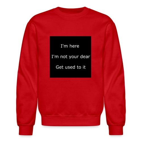 I'M HERE, I'M NOT YOUR DEAR, GET USED TO IT. - Unisex Crewneck Sweatshirt