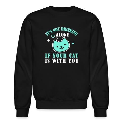 it's not drinking alone if your cat is with you - Unisex Crewneck Sweatshirt