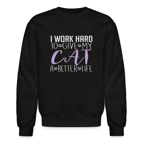 I work hard to give my cat a better life - Unisex Crewneck Sweatshirt