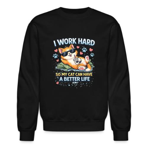 I Work Hard So My Cat Can Have a Better Life - Unisex Crewneck Sweatshirt