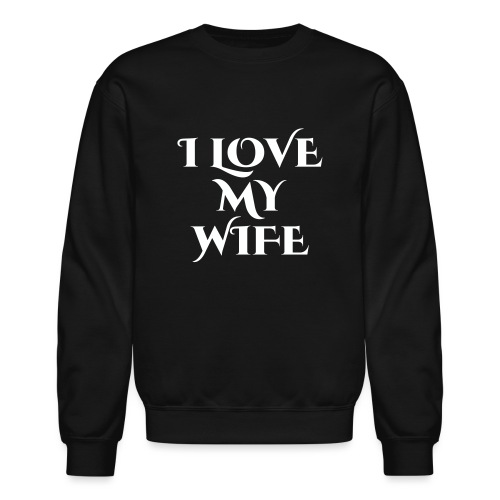 I LOVE MY WIFE - Unisex Crewneck Sweatshirt