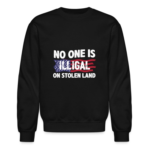 No One Is Illegal On Stolen Land America Immigrant - Unisex Crewneck Sweatshirt