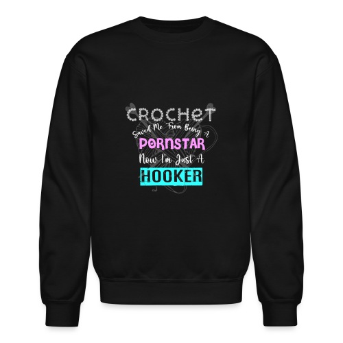 Crochet Saved Me From Being A Pornstar - Unisex Crewneck Sweatshirt