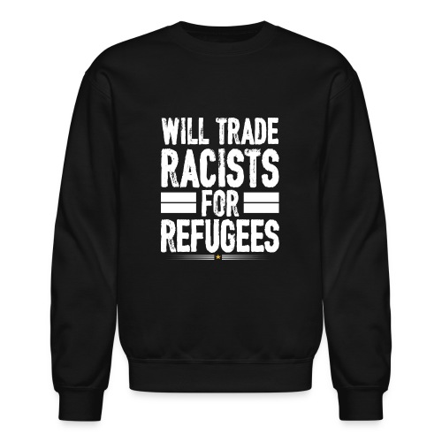 Will Trade Racists For Refugees No Racist gifts - Unisex Crewneck Sweatshirt