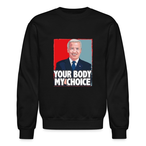 funny Your Body My Choice joe Biden gifts T-Shirt - Unisex Crewneck Sweatshirt