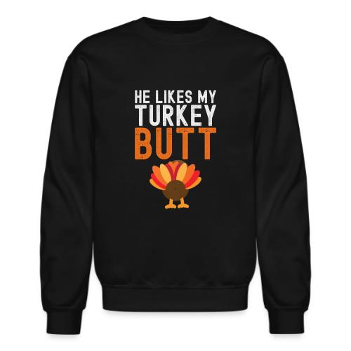 He Likes My Turkey BUTT - Funny Thanksgiving - Unisex Crewneck Sweatshirt